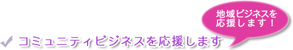 コミュニティビジネスを応援します